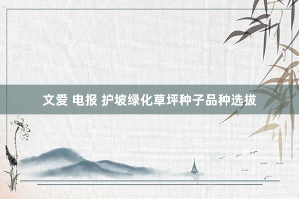 文爱 电报 护坡绿化草坪种子品种选拔