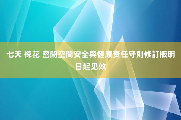 七天 探花 密閉空間安全與健康责任守則修訂版明日起见效