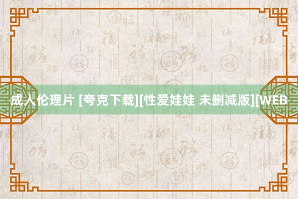 成人伦理片 [夸克下载][性爱娃娃 未删减版][WEB