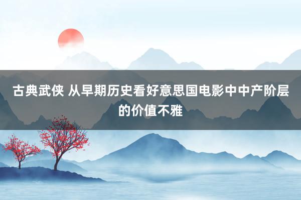 古典武侠 从早期历史看好意思国电影中中产阶层的价值不雅
