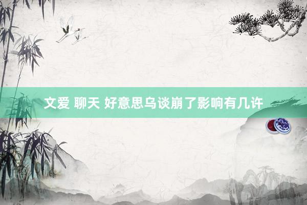 文爱 聊天 好意思乌谈崩了影响有几许