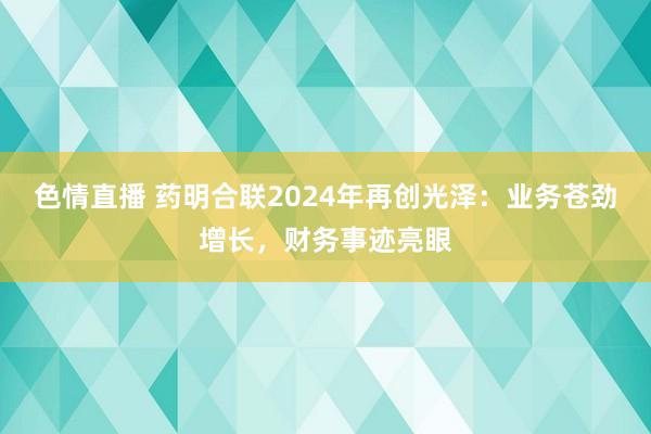色情直播 药明合联2024年再创光泽：业务苍劲增长，财务事迹亮眼