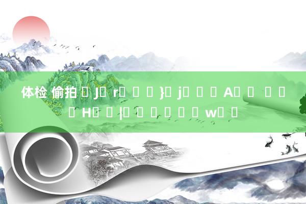 体检 偷拍 �J�r�΍�}�j���A�� ���H�ҁ|�����Ȋw��