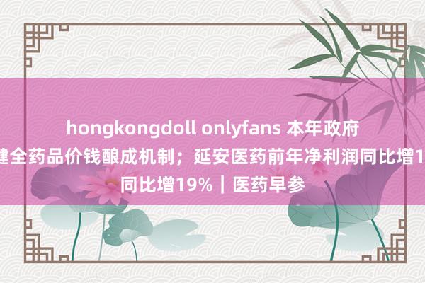 hongkongdoll onlyfans 本年政府责任报酬建议健全药品价钱酿成机制；延安医药前年净利润同比增19%｜医药早参