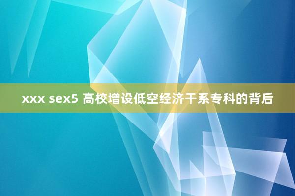 xxx sex5 高校增设低空经济干系专科的背后